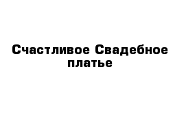 Счастливое Свадебное платье